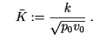 $\displaystyle \quad
\bar K:=\frac{k}{\sqrt{p_0 v_0}} \;. $
