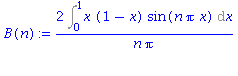 (Typesetting:-mprintslash)([B(n) := 2*Int(x*(1-x)*sin(n*Pi*x), x = 0 .. 1)/(n*Pi)], [2*Int(x*(1-x)*sin(n*Pi*x), x = 0 .. 1)/(n*Pi)])
