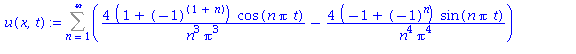 (Typesetting:-mprintslash)([u(x, t) := Sum((4*(1+(-1)^(1+n))*cos(n*Pi*t)/(n^3*Pi^3)-4*(-1+(-1)^n)*sin(n*Pi*t)/(n^4*Pi^4))*sin(n*Pi*x), n = 1 .. infinity)], [Sum((4*(1+(-1)^(1+n))*cos(n*Pi*t)/(n^3*Pi^3...