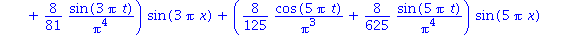 (Typesetting:-mprintslash)([u(x, t) := (8*cos(Pi*t)/Pi^3+8*sin(Pi*t)/Pi^4)*sin(Pi*x)+(8/27*cos(3*Pi*t)/Pi^3+8/81*sin(3*Pi*t)/Pi^4)*sin(3*Pi*x)+(8/125*cos(5*Pi*t)/Pi^3+8/625*sin(5*Pi*t)/Pi^4)*sin(5*Pi*...