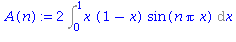 (Typesetting:-mprintslash)([A(n) := 2*Int(x*(1-x)*sin(n*Pi*x), x = 0 .. 1)], [2*Int(x*(1-x)*sin(n*Pi*x), x = 0 .. 1)])