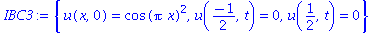 (Typesetting:-mprintslash)([IBC3 := {u(x, 0) = cos(Pi*x)^2, u((-1)/2, t) = 0, u(1/2, t) = 0}], [{u(x, 0) = cos(Pi*x)^2, u((-1)/2, t) = 0, u(1/2, t) = 0}])