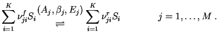 $\displaystyle \sum_{i=1}^K \nu_{ji}^f S_i {(A_j , \beta_j,E_j)\atop \rightleftharpoons}
\sum_{i=1}^K \nu_{ji}^r S_i \qquad \qquad j=1,\dots,M\;.$